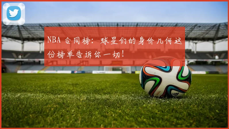 NBA 合同榜：球星们的身价几何这份榜单告诉你一切！