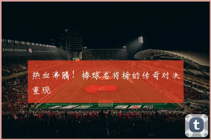 热血沸腾！棒球名将榜的传奇对决重现