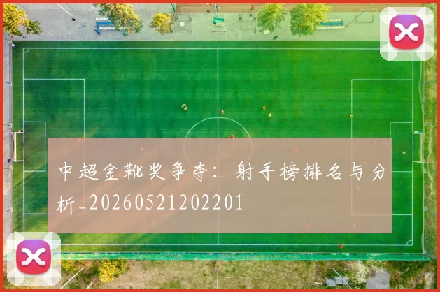 中超金靴奖争夺：射手榜排名与分析_20260521202201