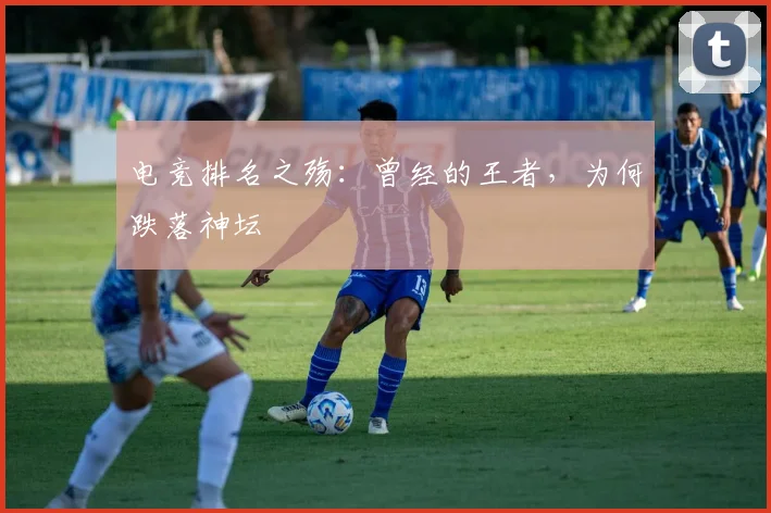 电竞排名之殇：曾经的王者，为何跌落神坛