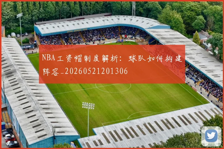 NBA工资帽制度解析：球队如何构建阵容_20260521201306