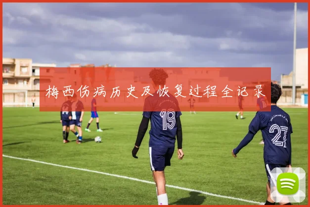 梅西伤病历史及恢复过程全记录