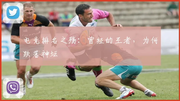 电竞排名之殇：曾经的王者，为何跌落神坛