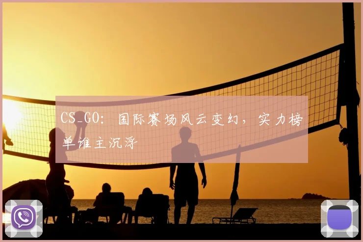 CS_GO：国际赛场风云变幻，实力榜单谁主沉浮