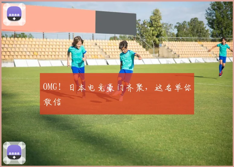 OMG！日本电竞豪门齐聚，这名单你敢信
