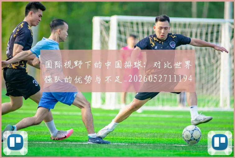 国际视野下的中国排球:对比世界强队的优势与不足_20260527111947