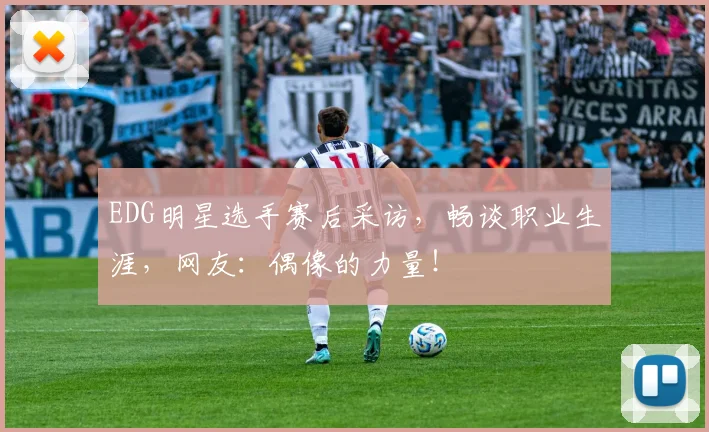 EDG明星选手赛后采访，畅谈职业生涯，网友：偶像的力量！