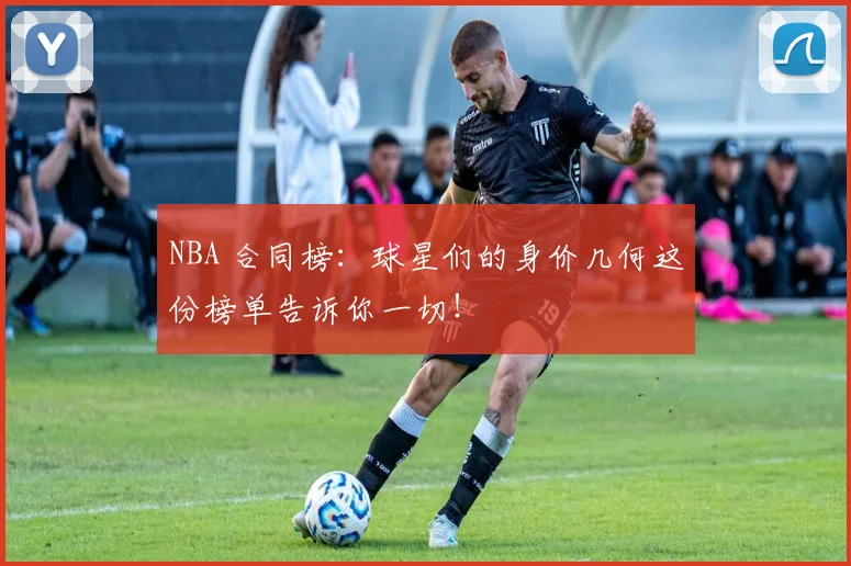 NBA 合同榜：球星们的身价几何这份榜单告诉你一切！