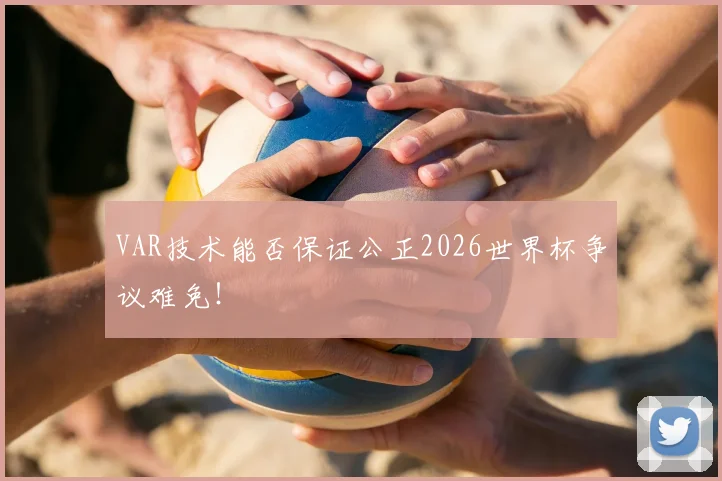 VAR技术能否保证公正2026世界杯争议难免！