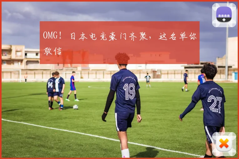 OMG！日本电竞豪门齐聚，这名单你敢信