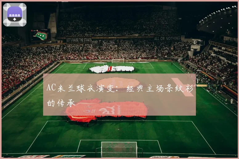 AC米兰球衣演变：经典主场条纹衫的传承