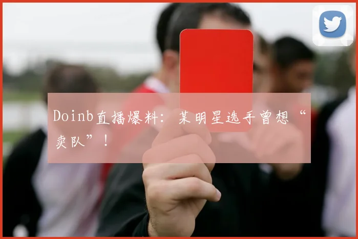 Doinb直播爆料：某明星选手曾想“卖队”！