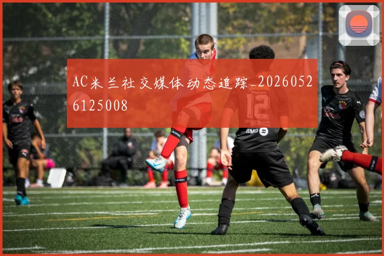 AC米兰社交媒体动态追踪_20260526125008