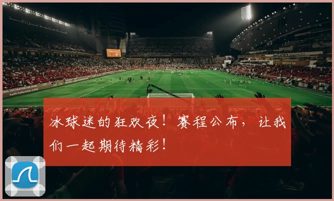 冰球迷的狂欢夜！赛程公布，让我们一起期待精彩！