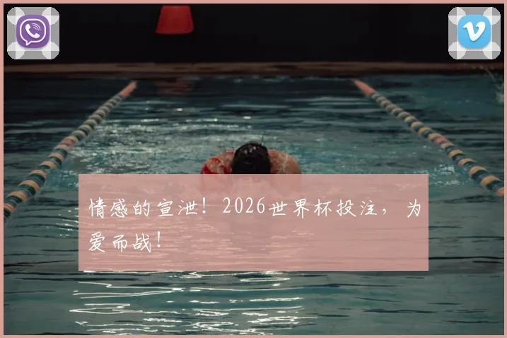 情感的宣泄！2026世界杯投注，为爱而战！