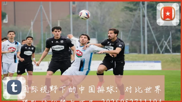 国际视野下的中国排球:对比世界强队的优势与不足_20260527111947