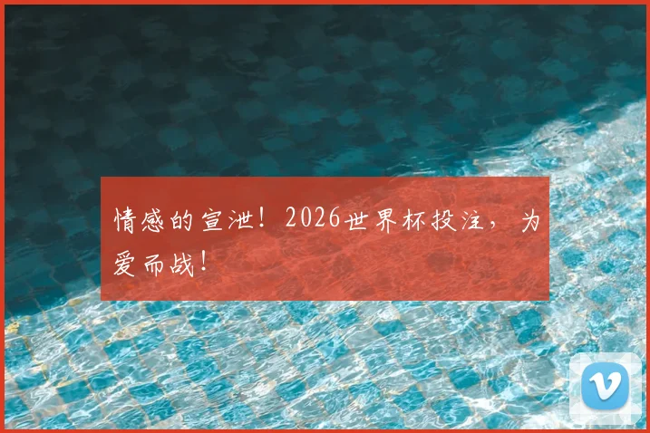 情感的宣泄！2026世界杯投注，为爱而战！