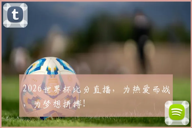2026世界杯比分直播，为热爱而战，为梦想拼搏！