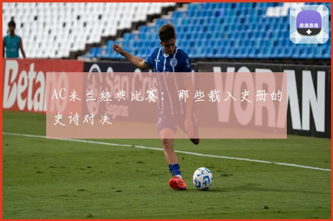 AC米兰经典比赛:那些载入史册的史诗对决