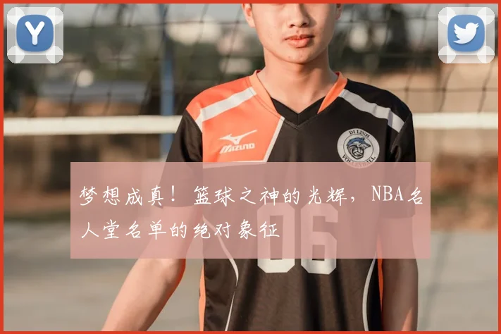 梦想成真!篮球之神的光辉,NBA名人堂名单的绝对象征