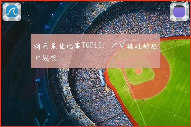 梅西最佳比赛TOP10：不可错过的经典战役
