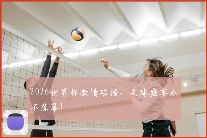 2026世界杯激情碰撞，足球盛宴永不落幕！
