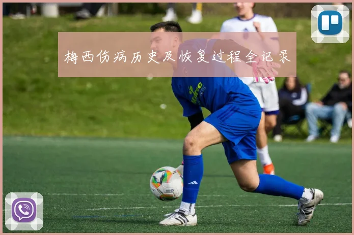 梅西伤病历史及恢复过程全记录