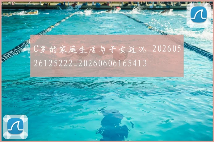 C罗的家庭生活与子女近况_20260526125222_20260606165413