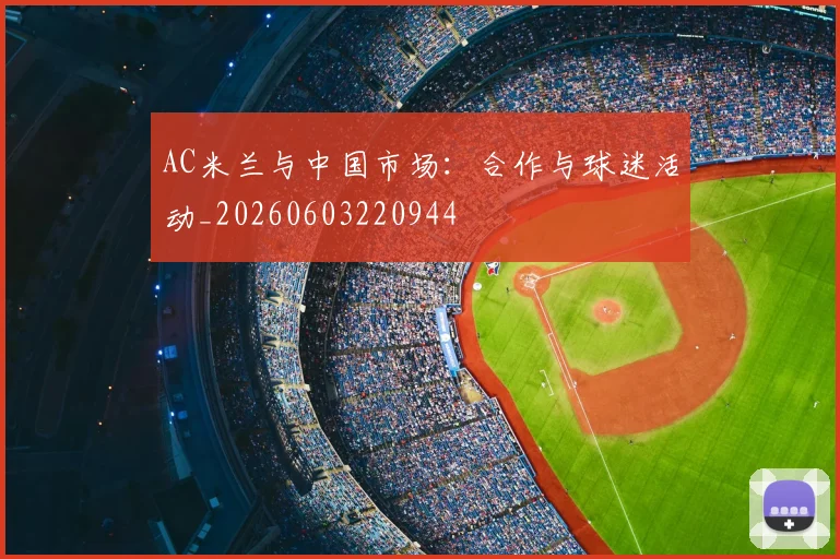 AC米兰与中国市场：合作与球迷活动_20260603220944