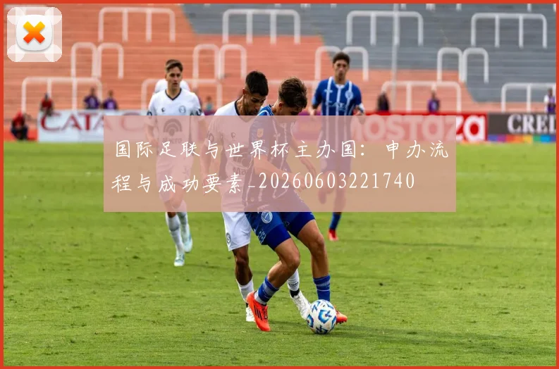国际足联与世界杯主办国:申办流程与成功要素_20260603221740