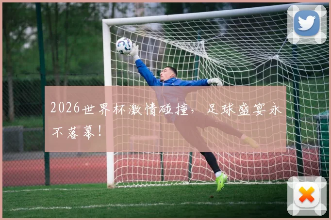 2026世界杯激情碰撞，足球盛宴永不落幕！