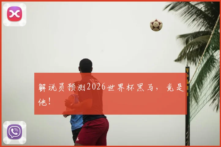 解说员预测2026世界杯黑马，竟是他！